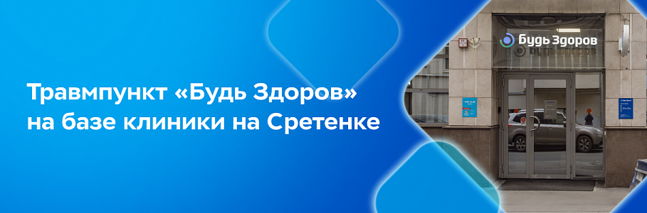 Сеть клиник «Будь Здоров» открыла первый травмпункт сети на базе клиники на Сретенке